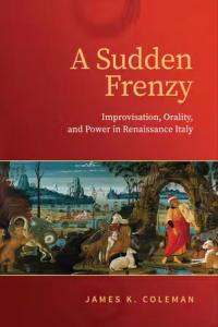 book cover: A Sudden Frenzy: Improvisation, Orality, and Power in Renaissance Italy - James Coleman